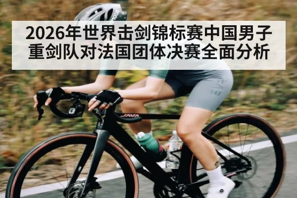 2026年世界击剑锦标赛中国男子重剑队对法国团体决赛全面分析