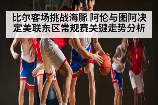 比尔客场挑战海豚 阿伦与图阿决定美联东区常规赛关键走势分析