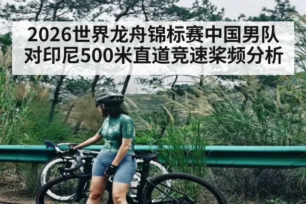 2026世界龙舟锦标赛中国男队对印尼500米直道竞速桨频分析